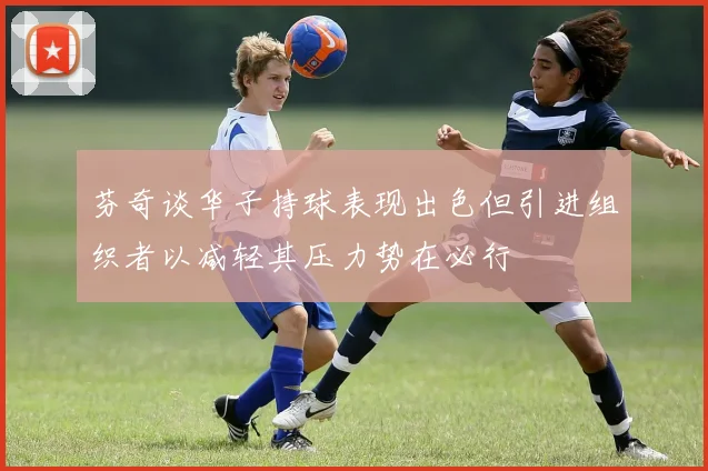 芬奇谈华子持球表现出色但引进组织者以减轻其压力势在必行