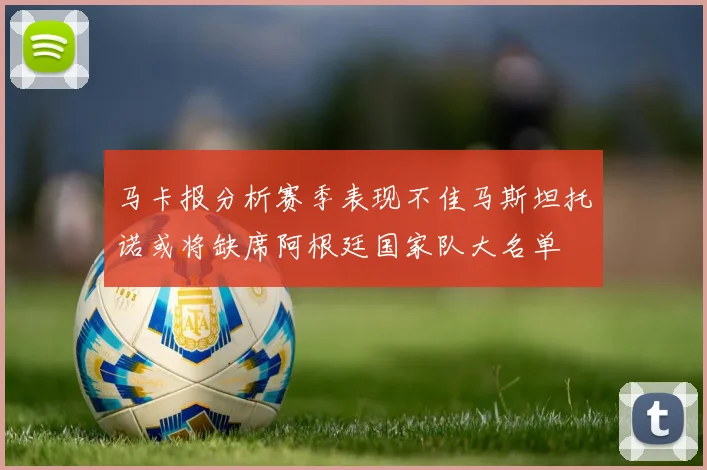 马卡报分析赛季表现不佳马斯坦托诺或将缺席阿根廷国家队大名单