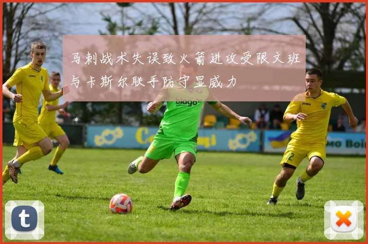 马刺战术失误致火箭进攻受限文班与卡斯尔联手防守显威力