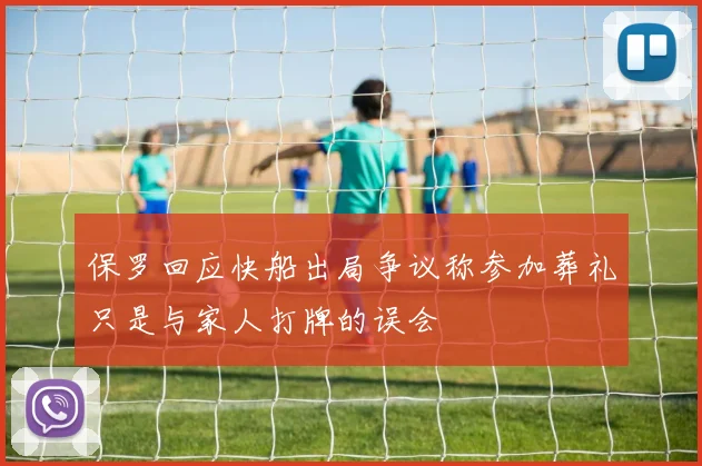 保罗回应快船出局争议称参加葬礼只是与家人打牌的误会