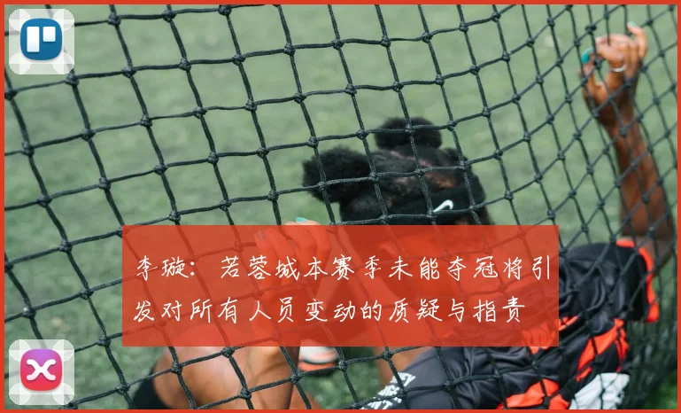 李璇：若蓉城本赛季未能夺冠将引发对所有人员变动的质疑与指责