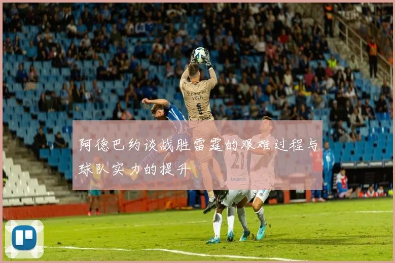 阿德巴约谈战胜雷霆的艰难过程与球队实力的提升