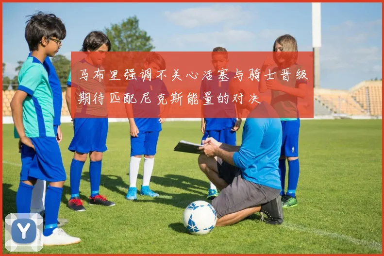 马布里强调不关心活塞与骑士晋级期待匹配尼克斯能量的对决