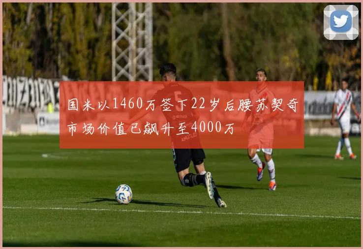 国米以1460万签下22岁后腰苏契奇市场价值已飙升至4000万
