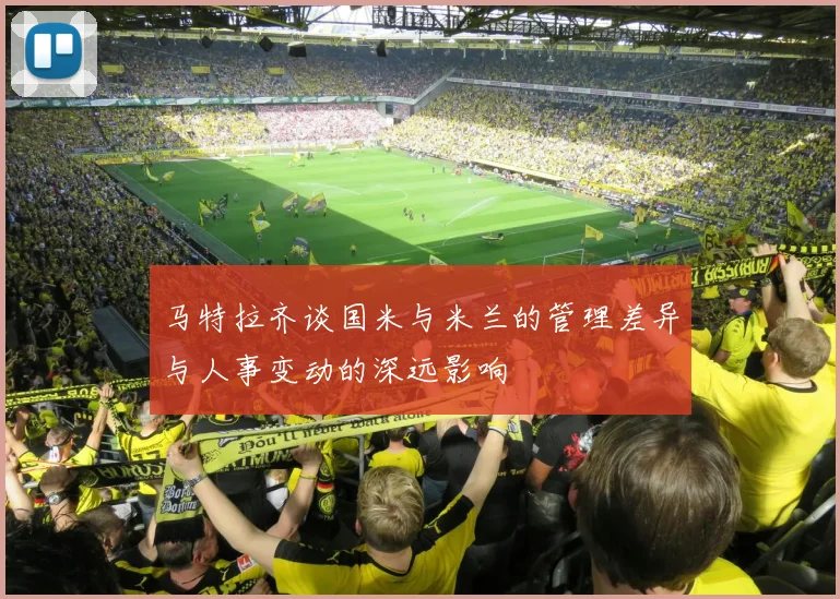 马特拉齐谈国米与米兰的管理差异与人事变动的深远影响