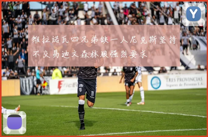 维拉诺瓦四兄弟缺一人尼克斯坚持不交易迪文森林狼强烈要求
