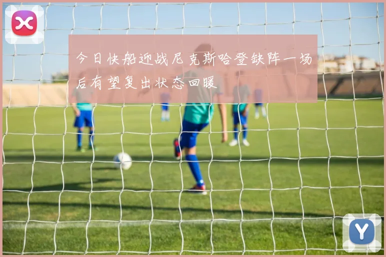 今日快船迎战尼克斯哈登缺阵一场后有望复出状态回暖