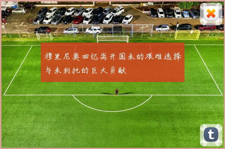穆里尼奥回忆离开国米的艰难选择与米利托的巨大贡献