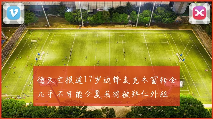 德天空报道17岁边锋麦克冬窗转会几乎不可能今夏或将被拜仁外租