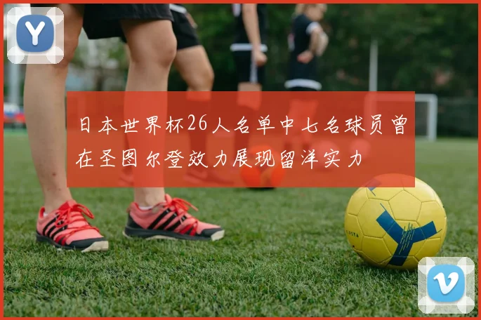 日本世界杯26人名单中七名球员曾在圣图尔登效力展现留洋实力