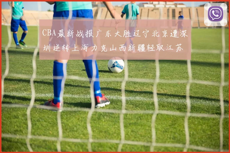 CBA最新战报广东大胜辽宁北京遭深圳逆转上海力克山西新疆轻取江苏